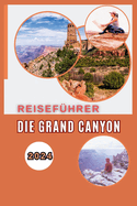 Die Grand Canyon Reisef?hrer 2024: Ein epischer Leitfaden f?r Abenteurer