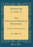 Die Griechisch-Rmische Biographie: Nach Ihrer Litterarischen Form (Classic Reprint)