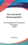 Die Griechische Bedeutungslehre: Eine Aufgabe Der Klassischen Philologie (1888)