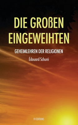 Die Gro?en Eingeweihten: Geheimlehren der Religionen (Translated): Geheimlehren der Religionen - Schur?, ?douard, and Steiner, Marie (Translated by)