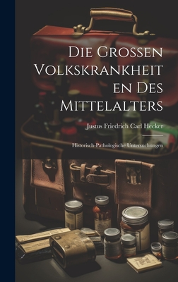 Die Grossen Volkskrankheiten des Mittelalters: Historisch-pathologische Untersuchungen - Hecker, Justus Friedrich Carl