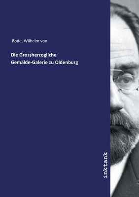 Die Grossherzogliche Gemalde-Galerie zu Oldenburg - Bode, Wilhelm Von
