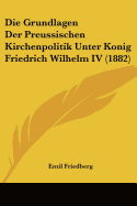 Die Grundlagen Der Preussischen Kirchenpolitik Unter Konig Friedrich Wilhelm IV (1882)