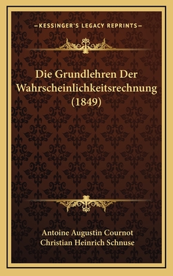 Die Grundlehren Der Wahrscheinlichkeitsrechnung (1849) - Cournot, Antoine Augustin, and Schnuse, Christian Heinrich (Editor)