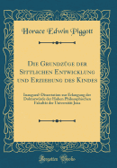 Die Grundzge Der Sittlichen Entwicklung Und Erziehung Des Kindes: Inaugural-Dissertation Zur Erlangung Der Doktorwrde Der Hohen Philosophischen Fakultt Der Universitt Jena (Classic Reprint)