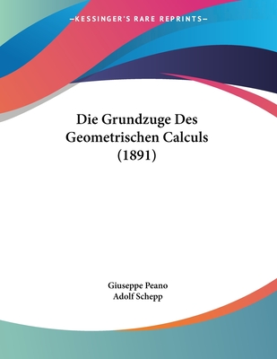 Die Grundzuge Des Geometrischen Calculs (1891) - Peano, Giuseppe, and Schepp, Adolf (Editor)