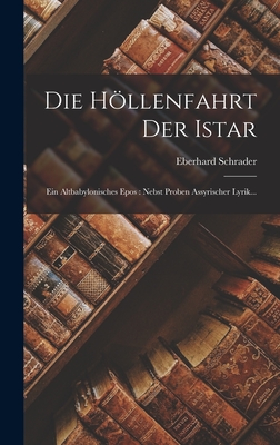 Die Hllenfahrt Der Istar: Ein Altbabylonisches Epos: Nebst Proben Assyrischer Lyrik... - Schrader, Eberhard