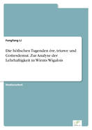 Die hfischen Tugenden ?re, triuwe und Gottesdemut. Zur Analyse der Lehrhaftigkeit in Wirnts Wigalois