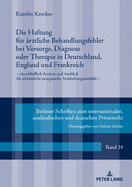 Die Haftung fuer aerztliche Behandlungsfehler bei Vorsorge, Diagnose oder Therapie in Deutschland, England und Frankreich: einschlielich Analyse und Ausblick fuer einheitliche europaeische Arzthaftungsmodelle