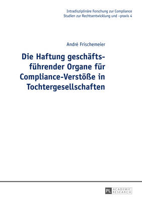 Die Haftung geschaeftsfuehrender Organe fuer Compliance-Verstoee in Tochtergesellschaften - Seer, Roman, and Frischemeier, Andr