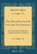 Die Halb-Kantianer Und Der Pantheismus: Eine Streitschrift, Veranlat Durch Meinungen Der Zeit Und Bei Gelegenheit Von Jsche's Schrift ber Den Pantheismus (Classic Reprint)