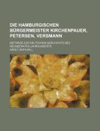 Die Hamburgischen B?rgermeister Kirchenpauer, Petersen, Versmann: Beitr?ge Zur Deutschen Geschichte Des Neunzehnten Jahrhunderts (Classic Reprint)