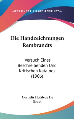 Die Handzeichnungen Rembrandts: Versuch Eines Beschreibenden Und Kritischen Katalogs. - De Groot, Cornelis Hofstede