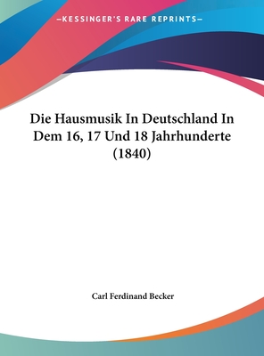 Die Hausmusik in Deutschland in Dem 16, 17 Und 18 Jahrhunderte (1840) - Becker, Carl Ferdinand