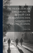 Die Heidelberger Erklarung in Betreff Der Humanistischen Gymnasien Deutschlands.