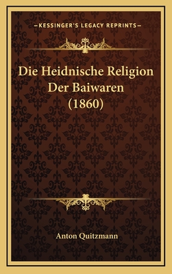 Die Heidnische Religion Der Baiwaren (1860) - Quitzmann, Anton