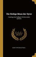 Die Heilige Muse Der Syrer: Gesange Des Heiligen Kirchenvaters Ephram.