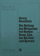 Die Heilung Des Wahnsinns Bei Goethe: Orest, Lila, Der Harfner Und Sperata: Zum Verhaeltnis Von Literatur, Seelenkunde Und Moral Im Spaeten 18. Jahrhundert