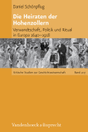 Die Heiraten Der Hohenzollern: Verwandtschaft, Politik Und Ritual in Europa 1640-1918