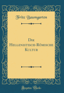 Die Hellenistisch-Rmische Kultur (Classic Reprint)