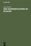 Die Hohenstaufen Im Elsass: Mit Besonderer Ber?cksichtigung Des Reichsbesitzes Und Des Familiengutes Derselben Im Elsass 1079-1255