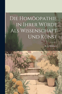 Die Homopathie in Ihrer Wrde Als Wissenschaft Und Kunst