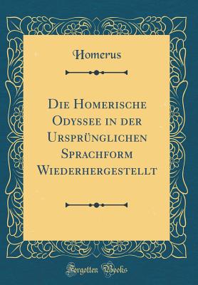 Die Homerische Odyssee in Der Ursprnglichen Sprachform Wiederhergestellt (Classic Reprint) - Homerus, Homerus