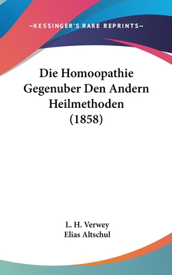 Die Homoopathie Gegenuber Den Andern Heilmethoden (1858) - Verwey, L H, and Altschul, Elias (Editor)