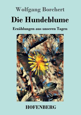 Die Hundeblume: Erzhlungen aus unseren Tagen - Borchert, Wolfgang