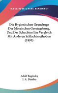 Die Hygienischen Grundzuge Der Mosaischen Gesetzgebung, Und Das Schachten IIM Vergleich Mit Anderen Schlachtmethoden (1895)