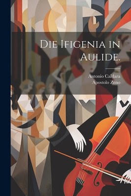 Die Ifigenia in Aulide. - Zeno, Apostolo, and Caldara, Antonio