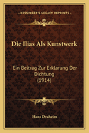 Die Ilias Als Kunstwerk: Ein Beitrag Zur Erklarung Der Dichtung (1914)