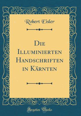 Die Illuminierten Handschriften in K?rnten (Classic Reprint) - Eisler, Robert