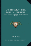 Die Illusion Der Willensfreiheit: Ihre Ursachen Und Ihre Folgen (1885)