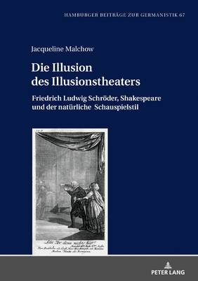 Die Illusion des Illusionstheaters: Friedrich Ludwig Schroeder, Shakespeare und der natuerliche Schauspielstil - Jahn, Bernhard, and Malchow, Jacqueline