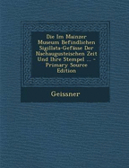 Die Im Mainzer Museum Befindlichen Sigillata-Gefasse Der Nachaugusteischen Zeit Und Ihre Stempel (1904)