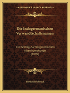 Die Indogermanischen Verwandtschaftsnamen: Ein Beitrag Zur Vergleichenden Alterthumskunde (1889)