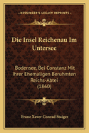 Die Insel Reichenau Im Untersee: Bodensee, Bei Constanz Mit Ihrer Ehemaligen Beruhmten Reichs-Abtei (1860)