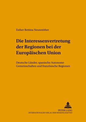 Die Interessenvertretung Der Regionen Bei Der Europaeischen Union: Deutsche Laender, Spanische Autonome Gemeinschaften Und Franzoesische Regionen - Von Beyme, Klaus (Editor), and Lompe, Klaus (Editor), and Neunreither, Esther