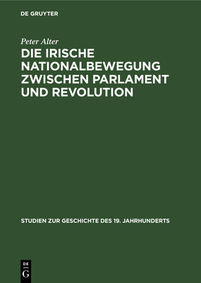 Die Irische Nationalbewegung Zwischen Parlament Und Revolution: Der Konstitutionelle Nationalismus in Irland 1880-1918 - Alter, Peter