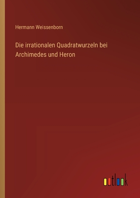 Die irrationalen Quadratwurzeln bei Archimedes und Heron - Weissenborn, Hermann