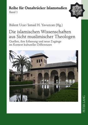 Die Islamischen Wissenschaften Aus Sicht Muslimischer Theologen: Quellen, Ihre Erfassung Und Neue Zugaenge Im Kontext Kultureller Differenzen - Ucar, B?lent (Editor), and Yavuzcan, Ismail H (Editor)