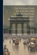 Die Jugend Und Erziehung Der Kurf?rsten Von Brandenburg Und Knige Von Preussen: 1.Bd. Die Kurf?rsten Friedrich I. Und II., Albrecht, Johann, Joachim I. Und II.