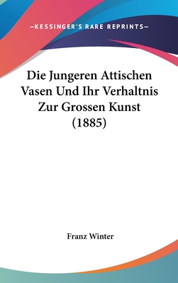 Die Jungeren Attischen Vasen Und Ihr Verhaltnis Zur Grossen Kunst (1885) - Winter, Franz