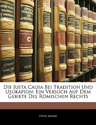 Die Justa Causa Bei Tradition Und Usukapion: Ein Versuch Auf Dem Gebiete Des Rmischen Rechts - Mayer, Otto