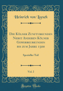 Die Klner Zunfturkunden Nebst Anderen Klner Gewerbeurkunden Bis Zum Jahre 1500, Vol. 2: Spezieller Teil (Classic Reprint)