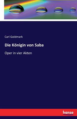 Die Knigin von Saba: Oper in vier Akten - Goldmark, Carl