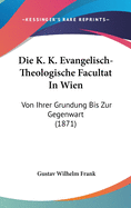 Die K. K. Evangelisch-Theologische Facultat in Wien: Von Ihrer Grundung Bis Zur Gegenwart (1871)