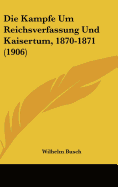 Die Kampfe Um Reichsverfassung Und Kaisertum, 1870-1871 (1906)