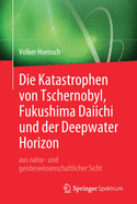 Die Katastrophen Von Tschernobyl, Fukushima Daiichi Und Der Deepwater Horizon Aus Natur- Und Geisteswissenschaftlicher Sicht